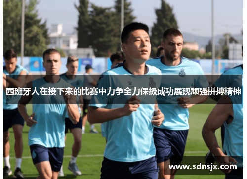 西班牙人在接下来的比赛中力争全力保级成功展现顽强拼搏精神